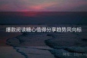 爆款阅读糖心值得分享趋势风向标