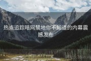 热点追踪暗网禁地你不知道的内幕震撼发布