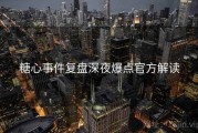 糖心事件复盘深夜爆点官方解读