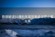 数据解读91爆料年度现象级话题必看合集