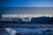 暗网禁地焦点复盘你不知道的内幕值得分享
