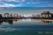 独家观点冲上头条的瞬间91官网全方位分析
