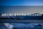 话题汇编必看干货新91视频深度解码
