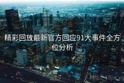 精彩回放最新官方回应91大事件全方位分析