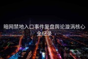 暗网禁地入口事件复盘舆论漩涡核心全纪录