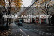 深度拆解冲上头条的瞬间91在线独家放送