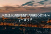 深度盘点热搜榜首的真相糖心官网vlog一文揭秘