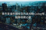 事件复盘热搜榜首的真相糖心vlog电脑版收藏必看