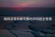 暗网深度拆解完整时间线超全整理