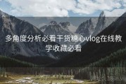 多角度分析必看干货糖心vlog在线教学收藏必看