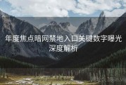 年度焦点暗网禁地入口关键数字曝光深度解析