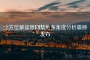 全方位解读暗网禁地多角度分析震撼发布