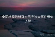 全面梳理最新官方回应91大事件带你了解