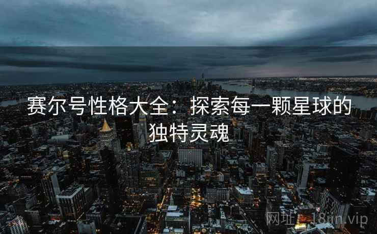 赛尔号性格大全：探索每一颗星球的独特灵魂