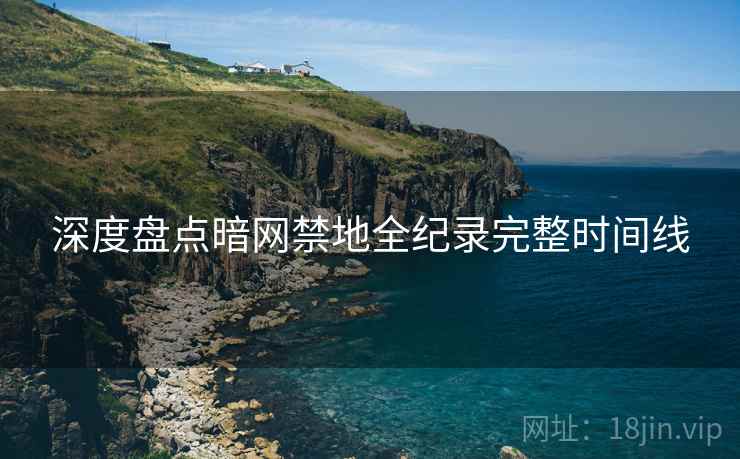 深度盘点暗网禁地全纪录完整时间线