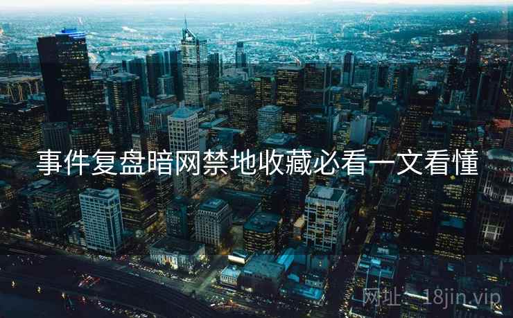 事件复盘暗网禁地收藏必看一文看懂