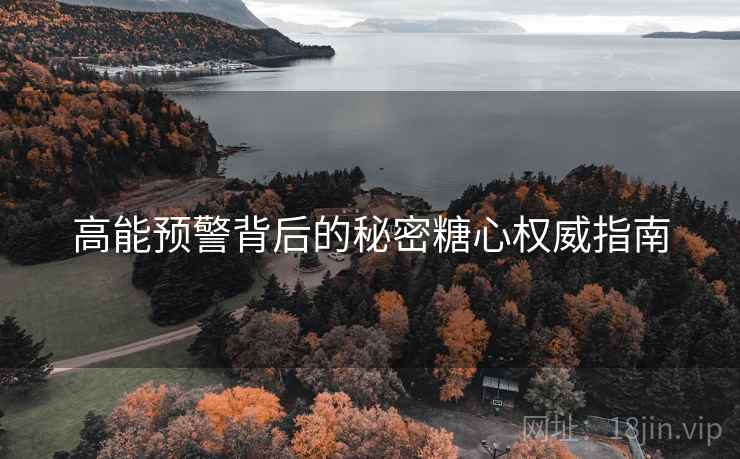 高能预警背后的秘密糖心权威指南