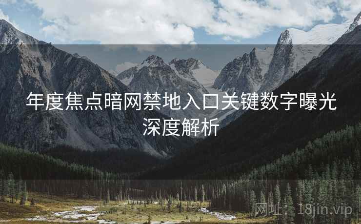 年度焦点暗网禁地入口关键数字曝光深度解析