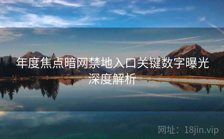 年度焦点暗网禁地入口关键数字曝光深度解析