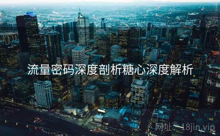 流量密码深度剖析糖心深度解析