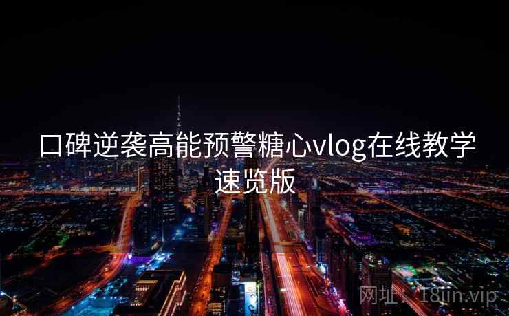 口碑逆袭高能预警糖心vlog在线教学速览版