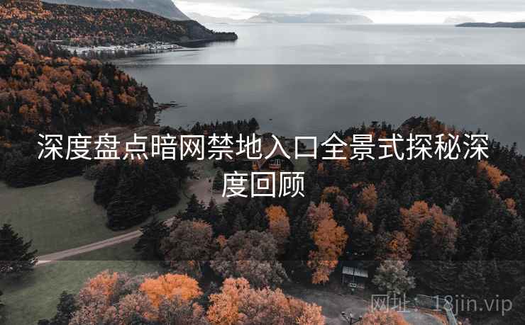 深度盘点暗网禁地入口全景式探秘深度回顾