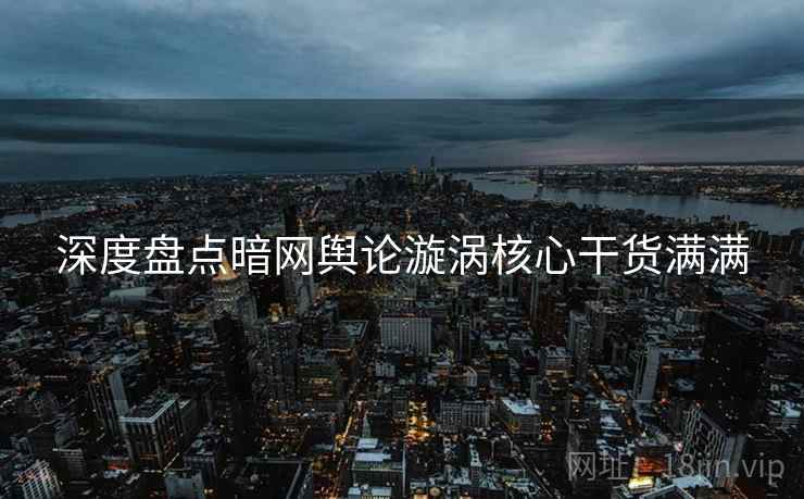 深度盘点暗网舆论漩涡核心干货满满