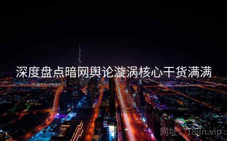 深度盘点暗网舆论漩涡核心干货满满