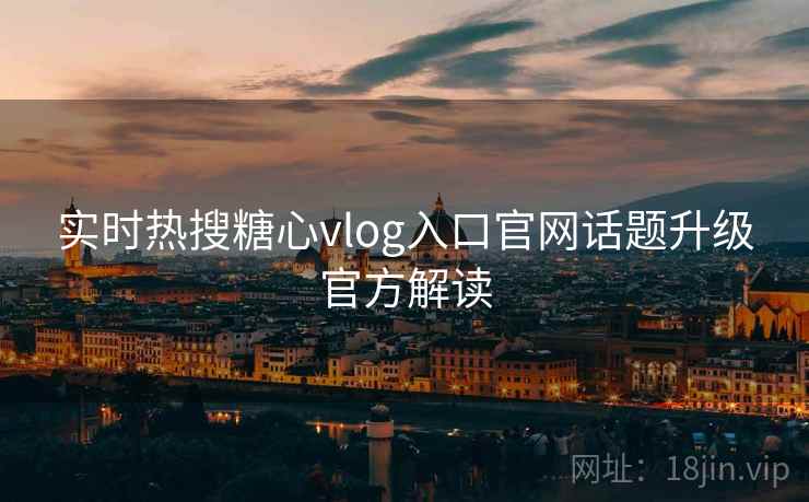 实时热搜糖心vlog入口官网话题升级官方解读