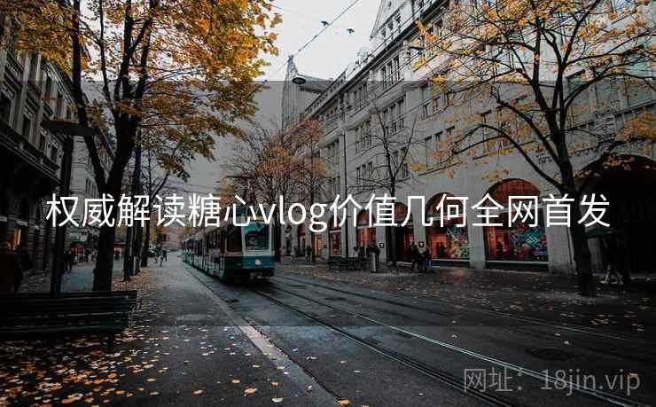权威解读糖心vlog价值几何全网首发
