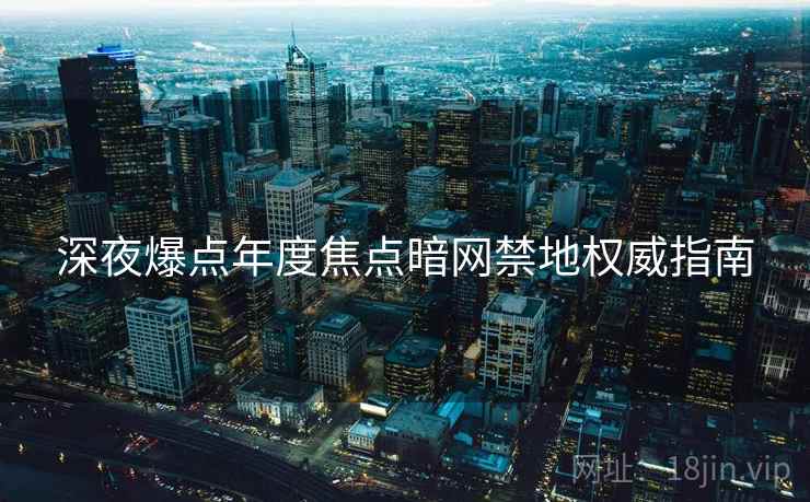 深夜爆点年度焦点暗网禁地权威指南
