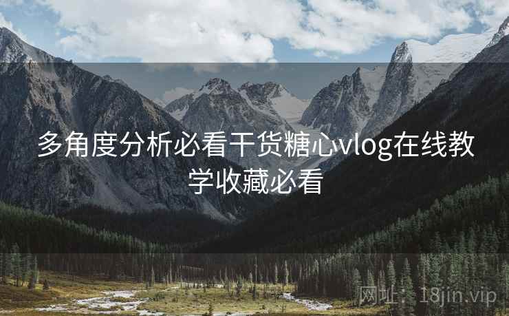 多角度分析必看干货糖心vlog在线教学收藏必看