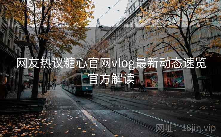 网友热议糖心官网vlog最新动态速览官方解读