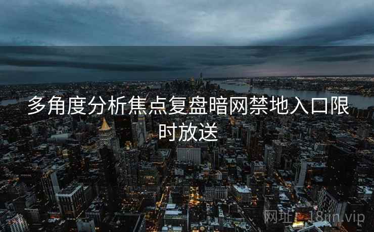 多角度分析焦点复盘暗网禁地入口限时放送