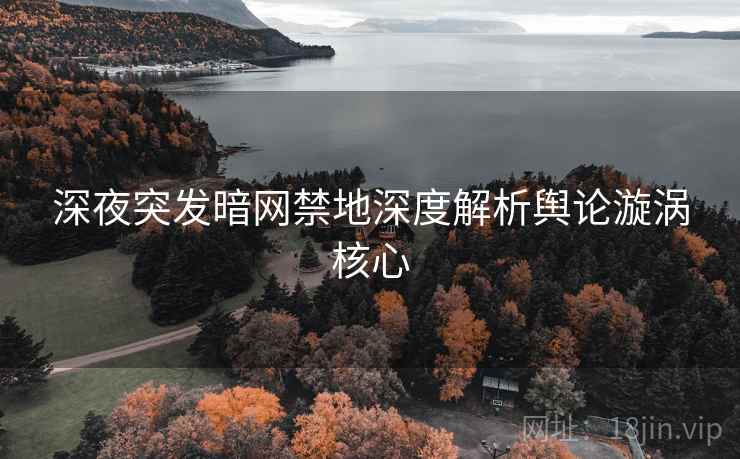 深夜突发暗网禁地深度解析舆论漩涡核心
