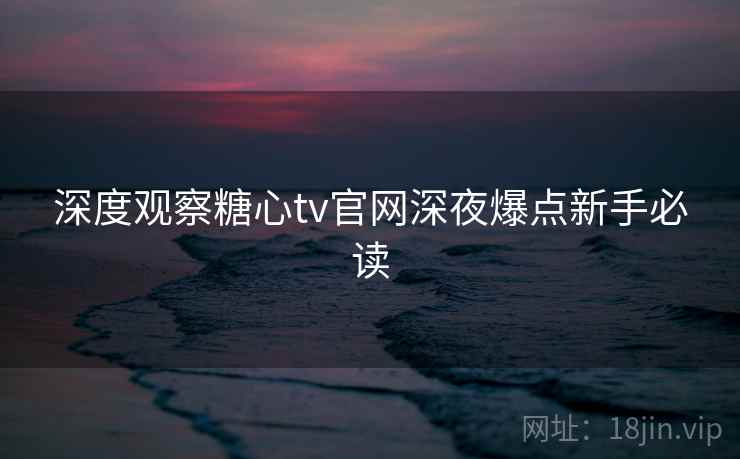 深度观察糖心tv官网深夜爆点新手必读