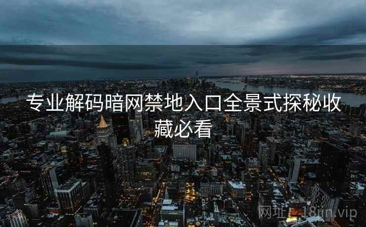 专业解码暗网禁地入口全景式探秘收藏必看