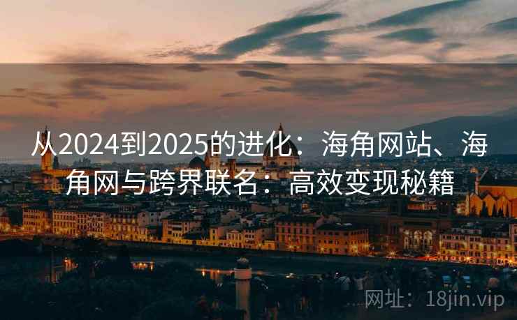 从2024到2025的进化：海角网站、海角网与跨界联名：高效变现秘籍