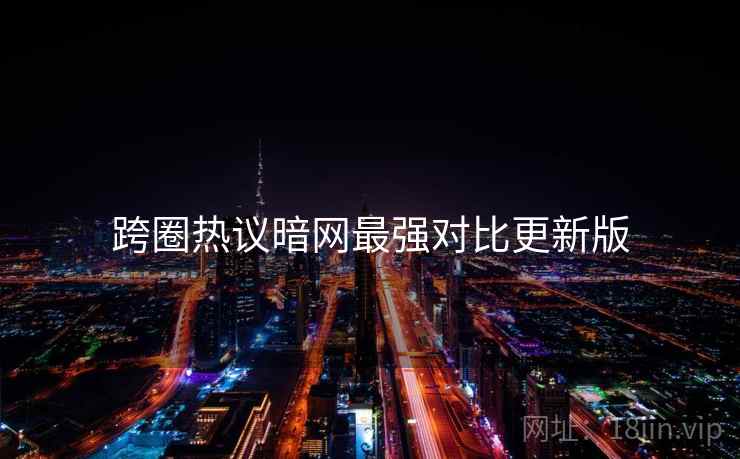 跨圈热议暗网最强对比更新版