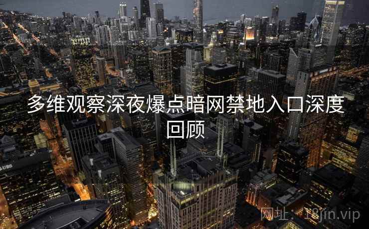 多维观察深夜爆点暗网禁地入口深度回顾