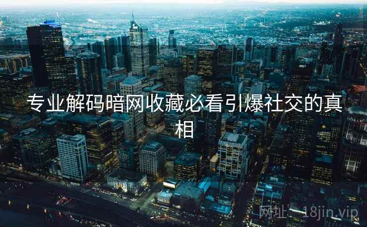 专业解码暗网收藏必看引爆社交的真相