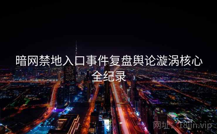 暗网禁地入口事件复盘舆论漩涡核心全纪录