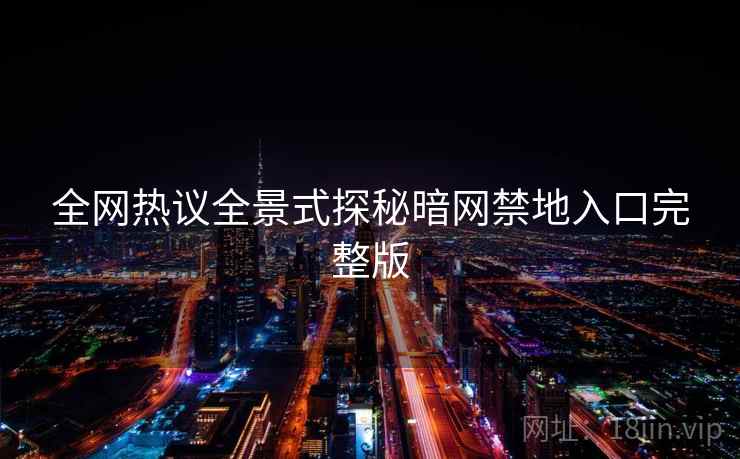 全网热议全景式探秘暗网禁地入口完整版
