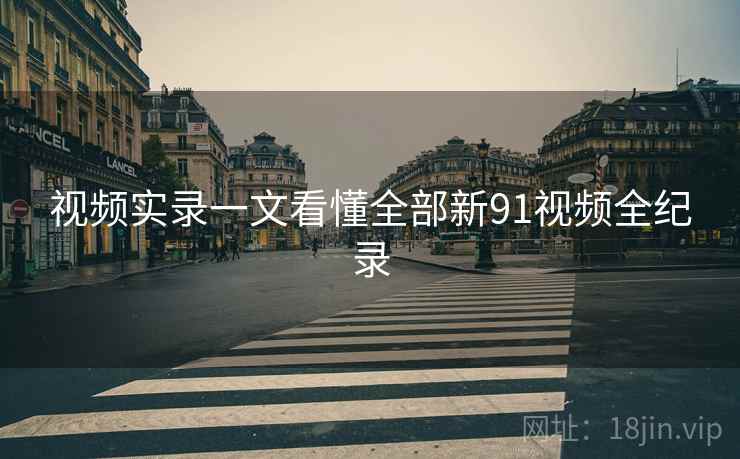 视频实录一文看懂全部新91视频全纪录