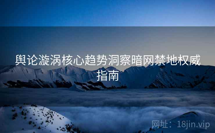 舆论漩涡核心趋势洞察暗网禁地权威指南