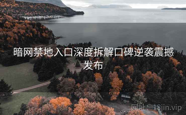 暗网禁地入口深度拆解口碑逆袭震撼发布