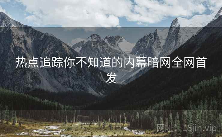 热点追踪你不知道的内幕暗网全网首发