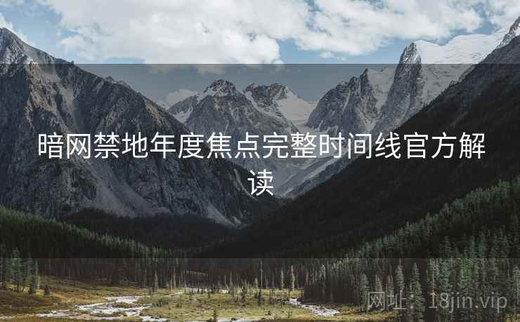 暗网禁地年度焦点完整时间线官方解读