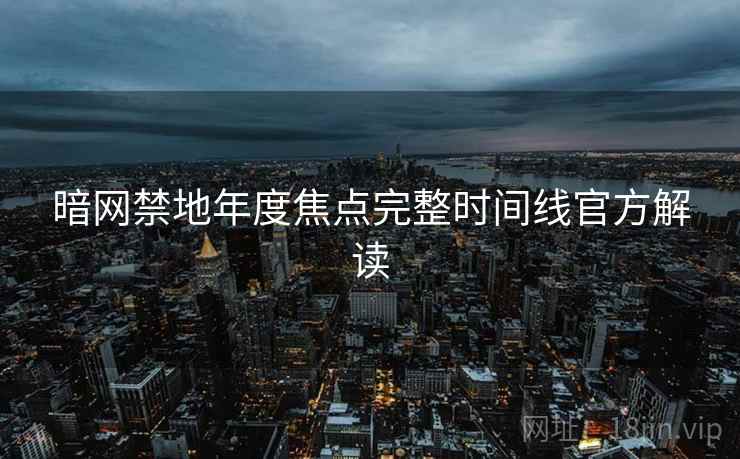 暗网禁地年度焦点完整时间线官方解读