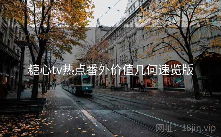 糖心tv热点番外价值几何速览版